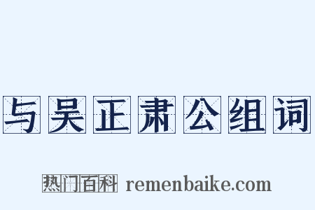 与吴正肃公组词是什么意思的图片